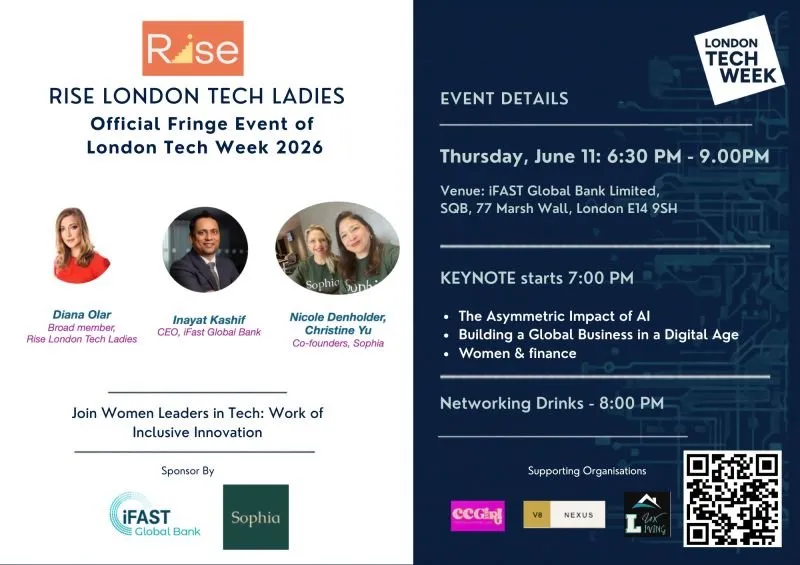 Official flyer for the Rise London Tech Ladies Fringe Summit, an Official Fringe Event of London Tech Week 2026, taking place Thursday 11 June, 6:30pm to 9:00pm at iFAST Global Bank Limited. Featured speakers Diana Olar (Board member, Rise London Tech Ladies), Inayat Kashif (CEO, iFast Global Bank), and Nicole Denholder and Christine Yu (Co-founders, Sophia). Keynote starts at 7pm covering The Asymmetric Impact of AI, Building a Global Business in a Digital Age, and Women & Finance. Networking drinks at 8pm. Sponsored by iFAST Global Bank and Sophia. Supporting organisations include CCGirl, V8 Nexus, and Lex Living.